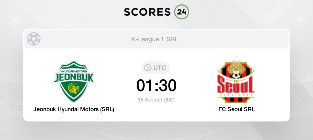 Jeonbuk Hyundai Motors Srl Vs Fc Seoul Srl 15 08 21 Stream Results